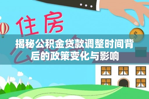 萧县揭秘公积金贷款调整时间背后的政策变化与影响