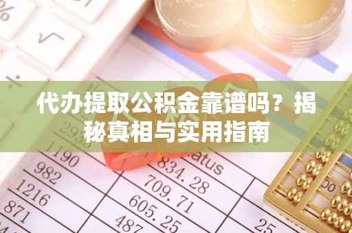 萧县代办提取公积金靠谱吗？揭秘真相与实用指南