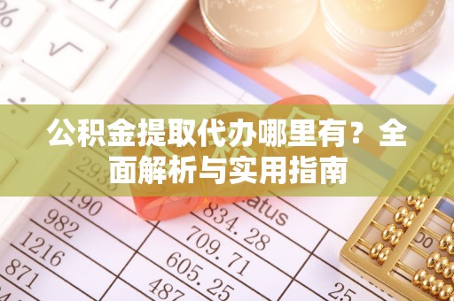萧县公积金提取代办哪里有？全面解析与实用指南