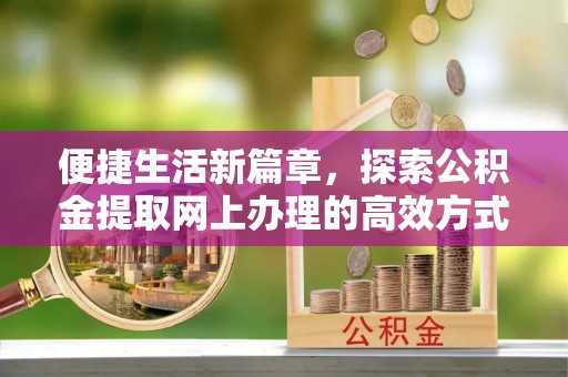萧县便捷生活新篇章，探索公积金提取网上办理的高效方式