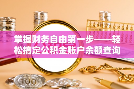 萧县掌握财务自由第一步——轻松搞定公积金账户余额查询的方法与技巧