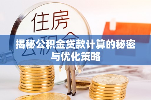 萧县揭秘公积金贷款计算的秘密与优化策略