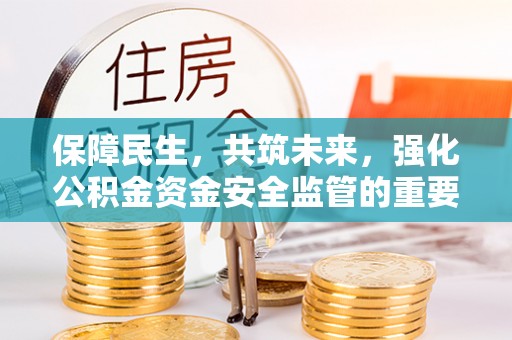 萧县保障民生，共筑未来，强化公积金资金安全监管的重要性