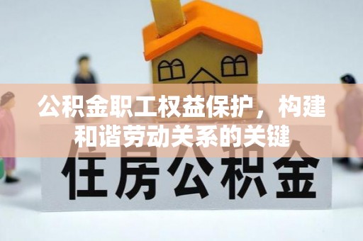 萧县公积金职工权益保护，构建和谐劳动关系的关键