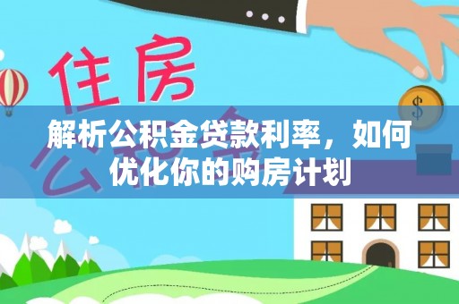 萧县解析公积金贷款利率，如何优化你的购房计划