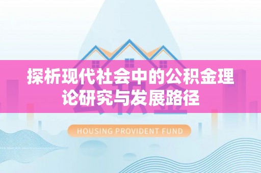 萧县探析现代社会中的公积金理论研究与发展路径