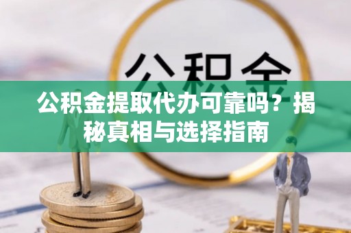 萧县公积金提取代办可靠吗？揭秘真相与选择指南