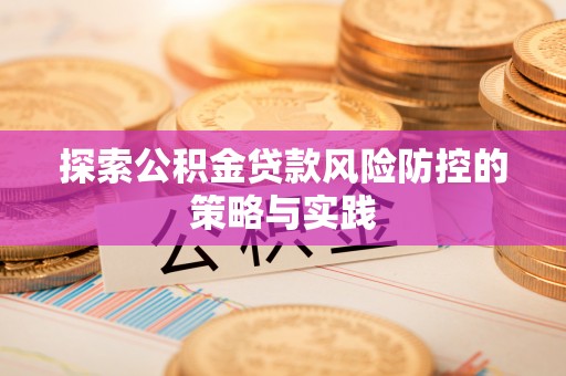 萧县探索公积金贷款风险防控的策略与实践