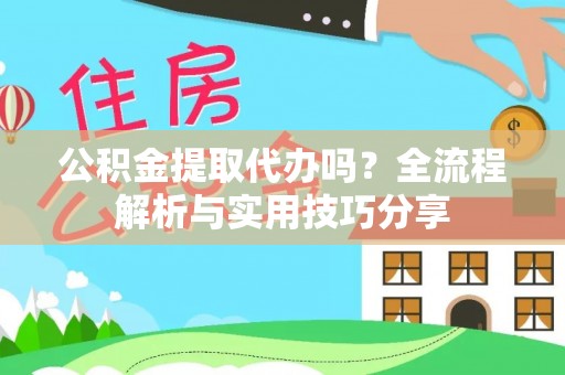 萧县公积金提取代办吗？全流程解析与实用技巧分享