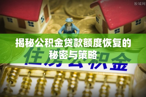 萧县揭秘公积金贷款额度恢复的秘密与策略