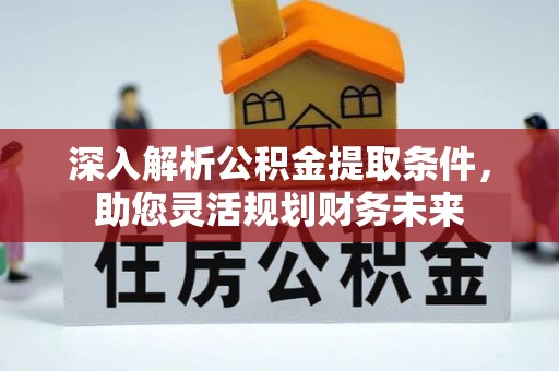 萧县深入解析公积金提取条件，助您灵活规划财务未来