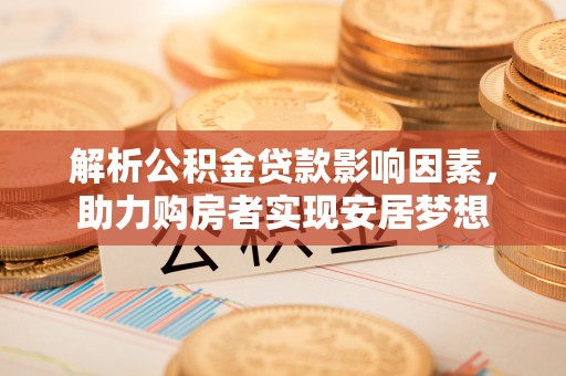 萧县解析公积金贷款影响因素，助力购房者实现安居梦想