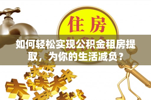萧县如何轻松实现公积金租房提取，为你的生活减负？