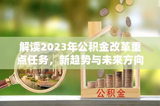 萧县解读2023年公积金改革重点任务，新趋势与未来方向