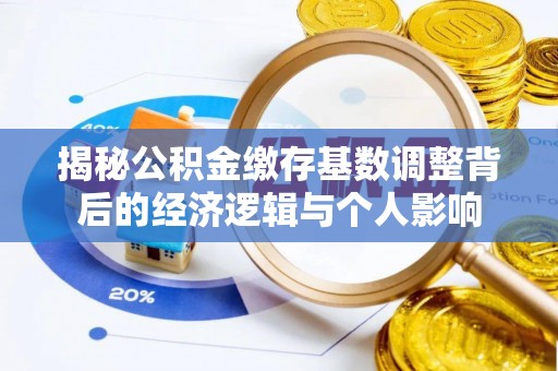 萧县揭秘公积金缴存基数调整背后的经济逻辑与个人影响