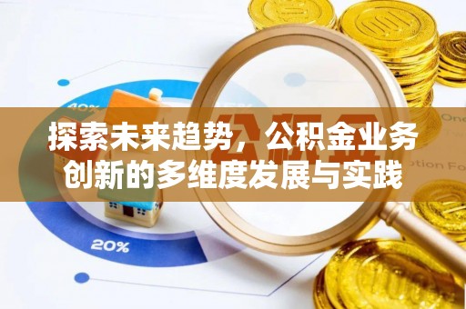 萧县探索未来趋势，公积金业务创新的多维度发展与实践