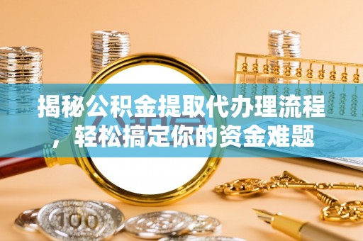 萧县揭秘公积金提取代办理流程，轻松搞定你的资金难题