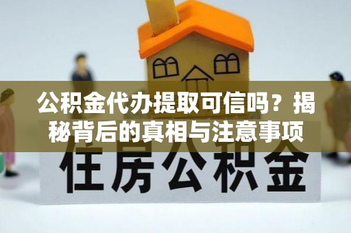 萧县公积金代办提取可信吗？揭秘背后的真相与注意事项