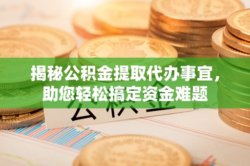 萧县揭秘公积金提取代办事宜，助您轻松搞定资金难题