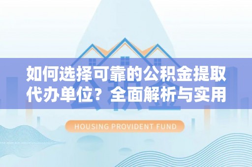萧县如何选择可靠的公积金提取代办单位？全面解析与实用建议