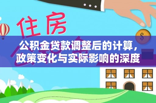 萧县公积金贷款调整后的计算，政策变化与实际影响的深度解析