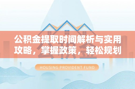 萧县公积金提取时间解析与实用攻略，掌握政策，轻松规划未来