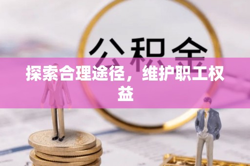 萧县探索合理途径，维护职工权益