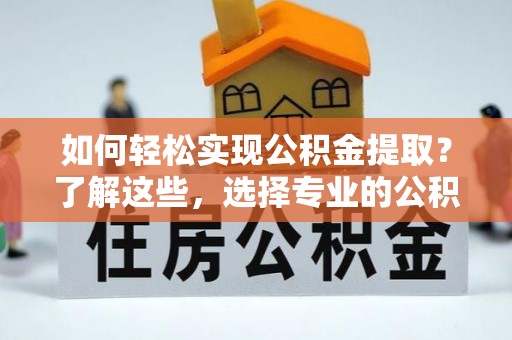 萧县如何轻松实现公积金提取？了解这些，选择专业的公积金提取代办服务