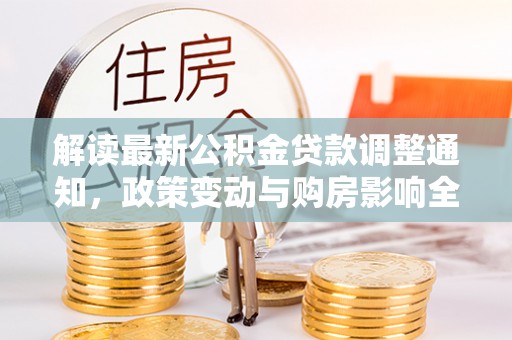 萧县解读最新公积金贷款调整通知，政策变动与购房影响全解析