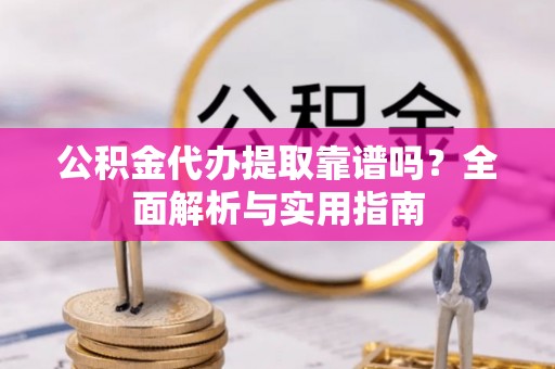 萧县公积金代办提取靠谱吗？全面解析与实用指南