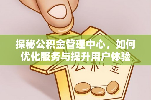 萧县探秘公积金管理中心，如何优化服务与提升用户体验