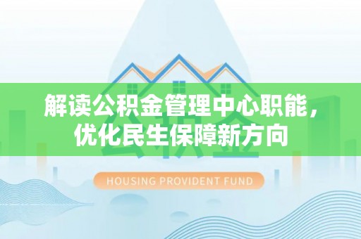 萧县解读公积金管理中心职能，优化民生保障新方向