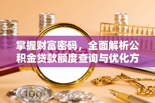 萧县掌握财富密码，全面解析公积金贷款额度查询与优化方案