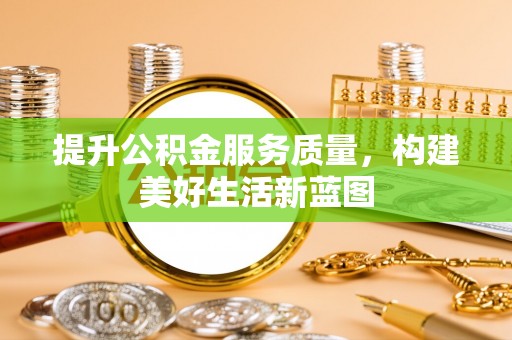 萧县提升公积金服务质量，构建美好生活新蓝图