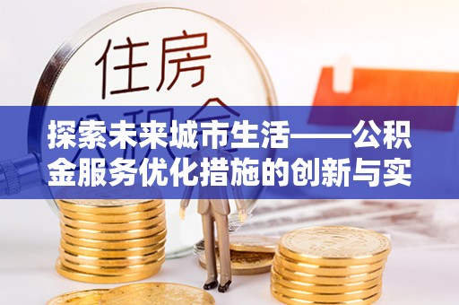 萧县探索未来城市生活——公积金服务优化措施的创新与实践