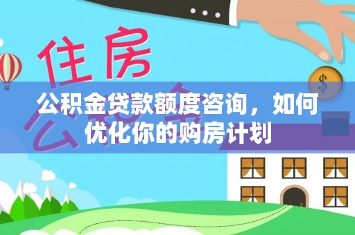 萧县公积金贷款额度咨询，如何优化你的购房计划