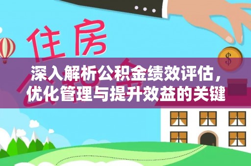 萧县深入解析公积金绩效评估，优化管理与提升效益的关键路径