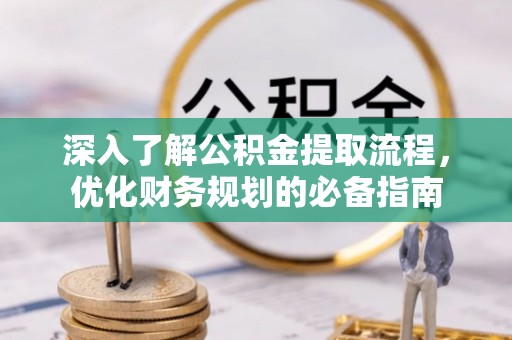 萧县深入了解公积金提取流程，优化财务规划的必备指南