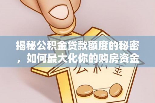 萧县揭秘公积金贷款额度的秘密，如何最大化你的购房资金？