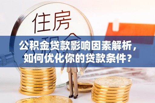 萧县公积金贷款影响因素解析，如何优化你的贷款条件？