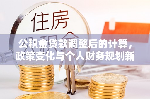 萧县公积金贷款调整后的计算，政策变化与个人财务规划新思路