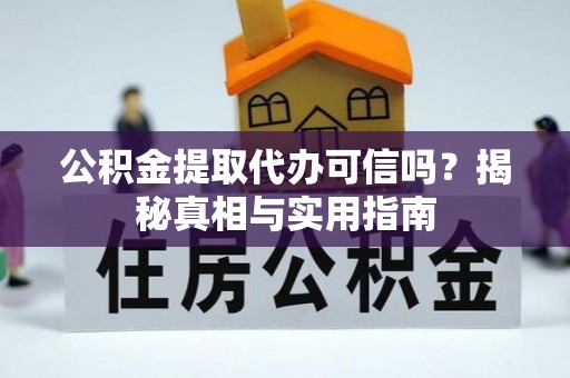 萧县公积金提取代办可信吗？揭秘真相与实用指南