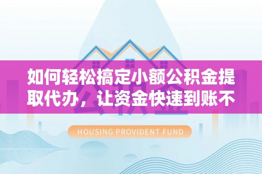 萧县如何轻松搞定小额公积金提取代办，让资金快速到账不是梦
