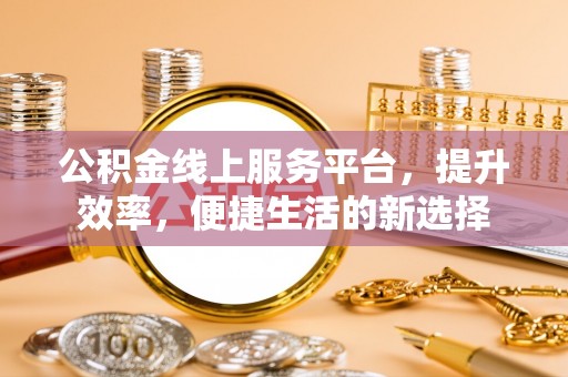 萧县公积金线上服务平台，提升效率，便捷生活的新选择