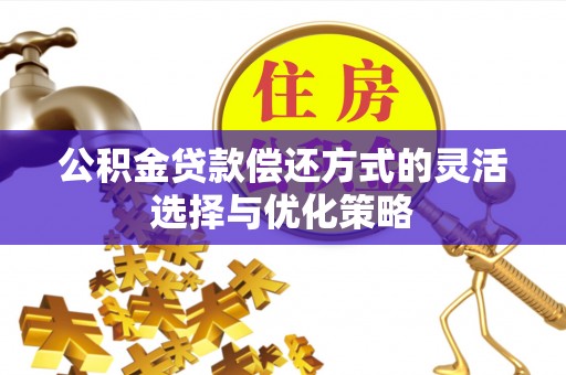 萧县公积金贷款偿还方式的灵活选择与优化策略