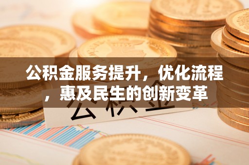 萧县公积金服务提升，优化流程，惠及民生的创新变革