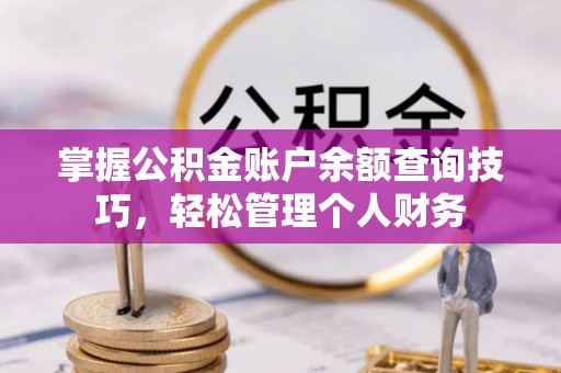 萧县掌握公积金账户余额查询技巧，轻松管理个人财务