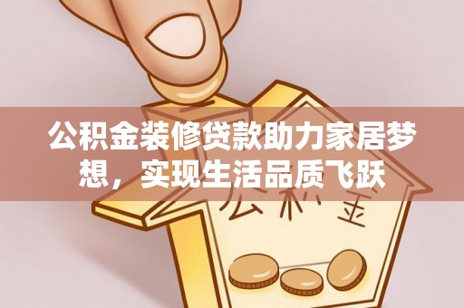 萧县公积金装修贷款助力家居梦想，实现生活品质飞跃