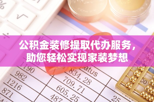 萧县公积金装修提取代办服务，助您轻松实现家装梦想