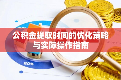 萧县公积金提取时间的优化策略与实际操作指南
